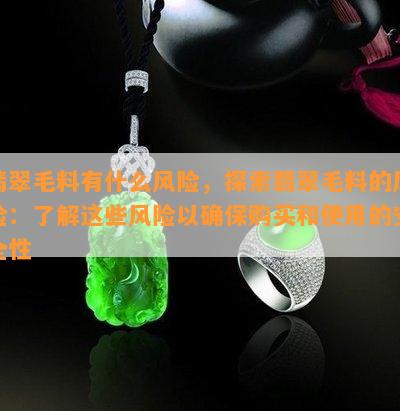 翡翠毛料有什么风险，探索翡翠毛料的风险：了解这些风险以确保购买和使用的安全性