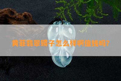 黄菲翡翠镯子怎么样啊值钱吗？