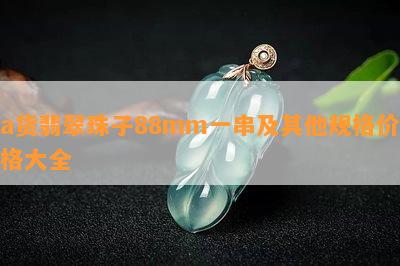 a货翡翠珠子88mm一串及其他规格价格大全