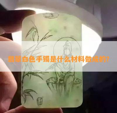 翡翠白色手镯是什么材料做成的？