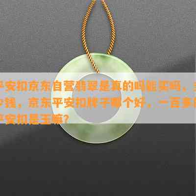 平安扣京东自营翡翠是真的吗能买吗，多少钱，京东平安扣牌子哪个好，一百多的平安扣是玉嘛？