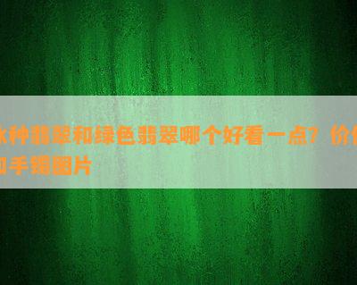 冰种翡翠和绿色翡翠哪个好看一点？价值和手镯图片