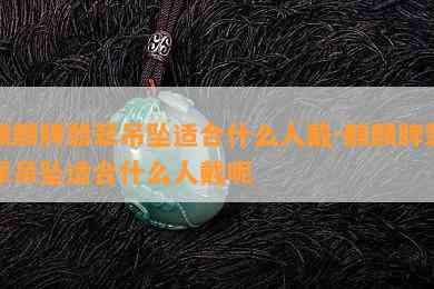 麒麟牌翡翠吊坠适合什么人戴-麒麟牌翡翠吊坠适合什么人戴呢