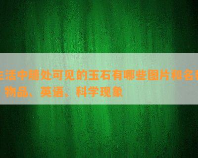 生活中随处可见的玉石有哪些图片和名称、物品、英语、科学现象