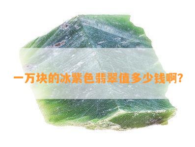 一万块的冰紫色翡翠值多少钱啊？