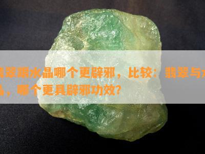 翡翠跟水晶哪个更辟邪，比较：翡翠与水晶，哪个更具辟邪功效？