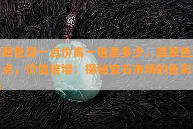 翡翠色深一点价高一倍是多少，翡翠色深一点，价值倍增：探秘宝石市场的色彩密码