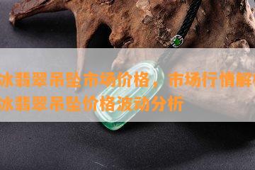 糯冰翡翠吊坠市场价格，市场行情解析：糯冰翡翠吊坠价格波动分析