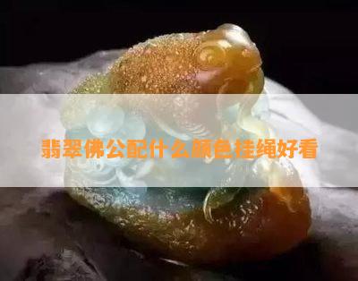 翡翠佛公配什么颜色挂绳好看