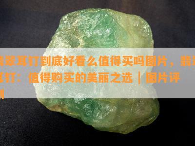 翡翠耳钉到底好看么值得买吗图片，翡翠耳钉：值得购买的美丽之选 | 图片评测