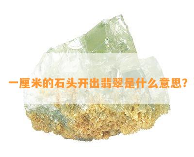 一厘米的石头开出翡翠是什么意思？