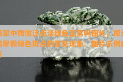 翡翠中微微泛点淡绿色正常吗图片，探讨翡翠微绿色斑点的常见现象：图片示例解析