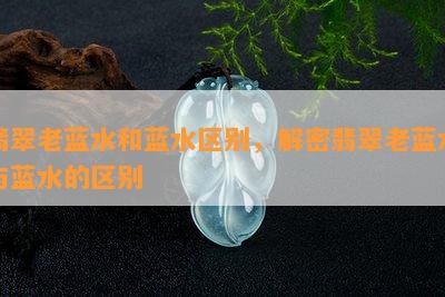 翡翠老蓝水和蓝水区别，解密翡翠老蓝水与蓝水的区别