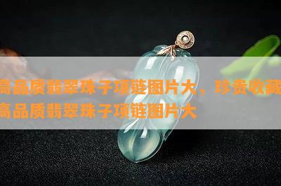 高品质翡翠珠子项链图片大，珍贵收藏：高品质翡翠珠子项链图片大