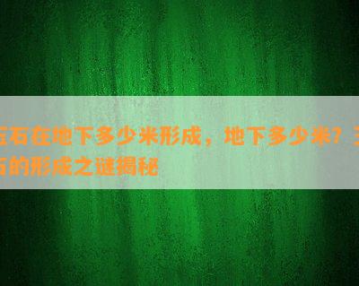 玉石在地下多少米形成，地下多少米？玉石的形成之谜揭秘