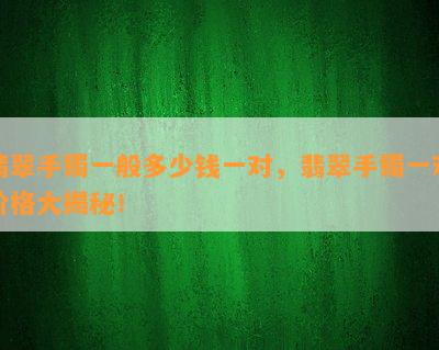 翡翠手镯一般多少钱一对，翡翠手镯一对价格大揭秘！