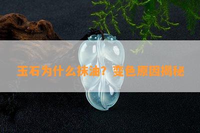 玉石为什么抹油？变色原因揭秘