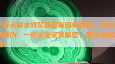 一杯水鉴定翡翠真假有图有真相，揭秘翡翠真伪：一杯水鉴定法解密，图文详解真相！