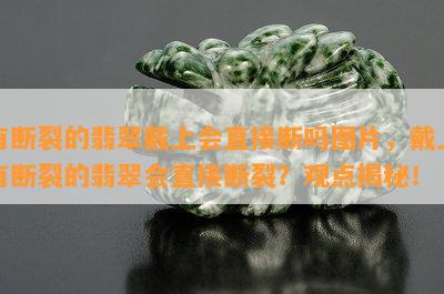 有断裂的翡翠戴上会直接断吗图片，戴上有断裂的翡翠会直接断裂？观点揭秘！