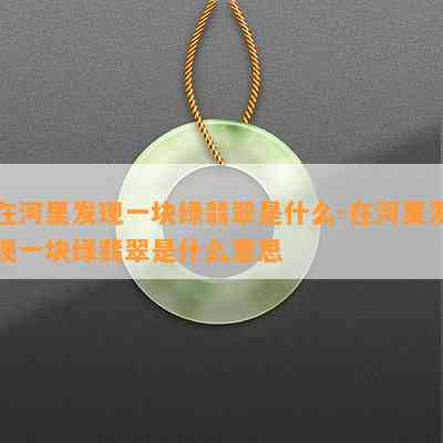 在河里发现一块绿翡翠是什么-在河里发现一块绿翡翠是什么意思