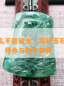 玉石为什么不能碰水，探秘玉石不宜接触水的奥秘：传承与科学解释