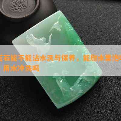 玉石能不能沾水洗与保养，能放水里泡吗，用水冲洗吗