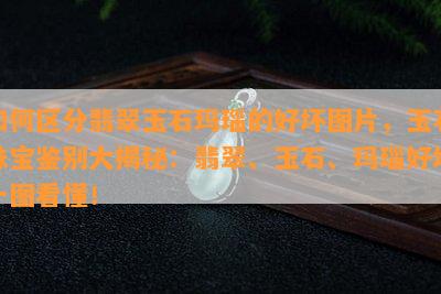 如何区分翡翠玉石玛瑙的好坏图片，玉石珠宝鉴别大揭秘：翡翠、玉石、玛瑙好坏一图看懂！