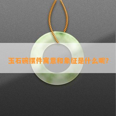 玉石碗摆件寓意和象征是什么呢？