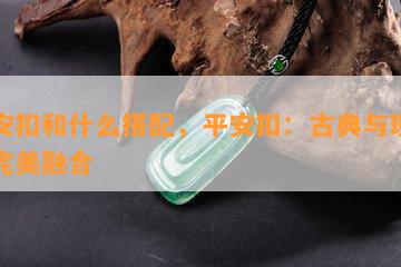 平安扣和什么搭配，平安扣：古典与现代的完美融合