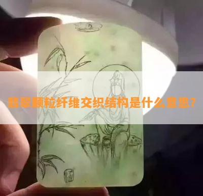 翡翠颗粒纤维交织结构是什么意思？