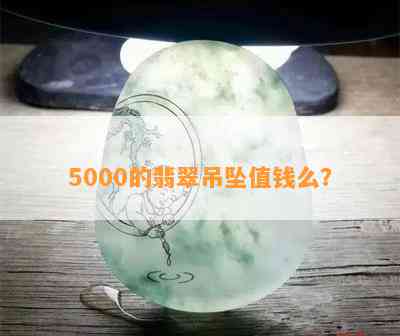 5000的翡翠吊坠值钱么？