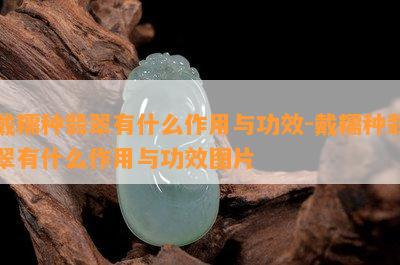 戴糯种翡翠有什么作用与功效-戴糯种翡翠有什么作用与功效图片