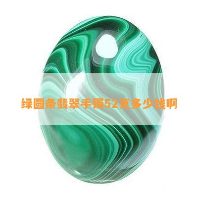 绿圆条翡翠手镯52克多少钱啊