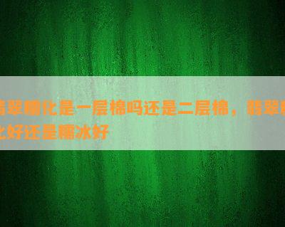 翡翠糯化是一层棉吗还是二层棉，翡翠糯化好还是糯冰好