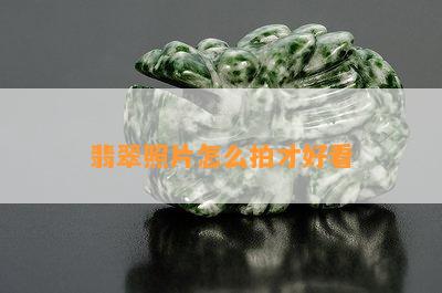 翡翠照片怎么拍才好看