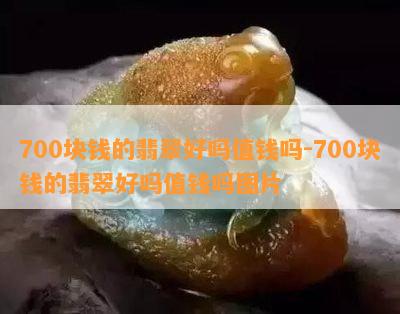 700块钱的翡翠好吗值钱吗-700块钱的翡翠好吗值钱吗图片