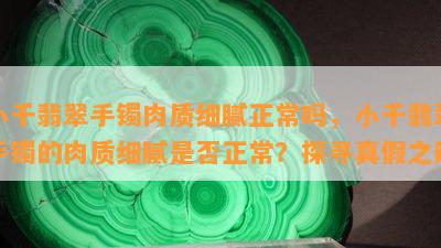 小千翡翠手镯肉质细腻正常吗，小千翡翠手镯的肉质细腻是否正常？探寻真假之辨