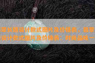 翡翠长链设计款式图片及价格表，翡翠长链设计款式图片及价格表：时尚品味一览