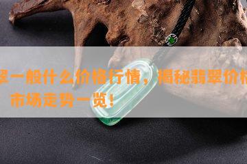 翡翠一般什么价格行情，揭秘翡翠价格行情：市场走势一览！