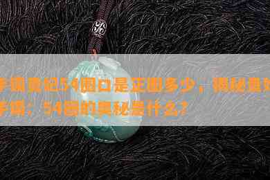 手镯贵妃54圈口是正圈多少，揭秘贵妃手镯：54圈的奥秘是什么？