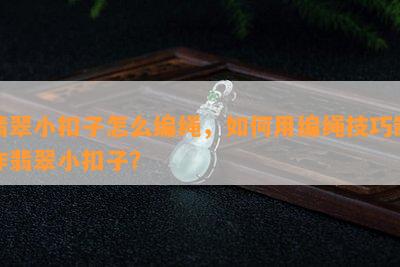 翡翠小扣子怎么编绳，如何用编绳技巧制作翡翠小扣子？