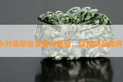 小刘翡翠批发是真是假，店铺货品如何？