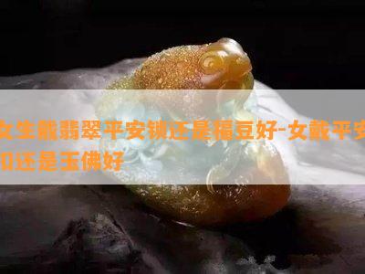 女生戴翡翠平安锁还是福豆好-女戴平安扣还是玉佛好