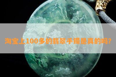 淘宝上100多的翡翠手镯是真的吗？