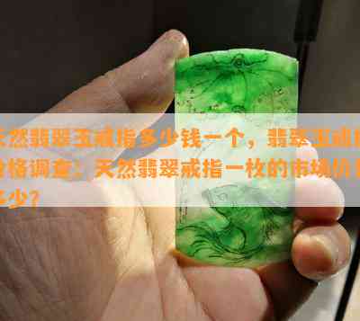 天然翡翠玉戒指多少钱一个，翡翠玉戒指价格调查：天然翡翠戒指一枚的市场价是多少？