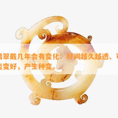 翡翠戴几年会有变化：时间越久越透、可能变好，产生种变。