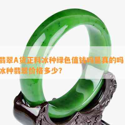 翡翠A货正料冰种绿色值钱吗是真的吗，冰种翡翠价格多少？