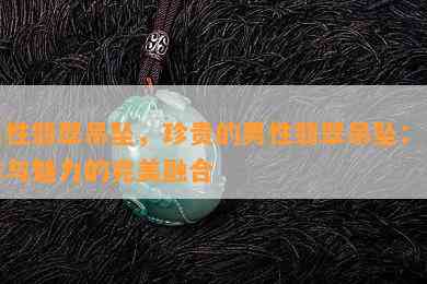 男性翡翠吊坠，珍贵的男性翡翠吊坠：品味与魅力的完美融合