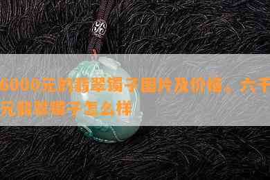 6000元的翡翠镯子图片及价格，六千元翡翠镯子怎么样