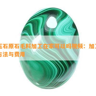 玉石原石毛料加工在家可以吗视频：加工方法与费用